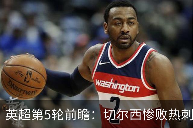 英超第5轮前瞻：切尔西惨败热刺哑火，枪手阿森纳稳了？